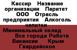 Кассир › Название организации ­ Паритет, ООО › Отрасль предприятия ­ Алкоголь, напитки › Минимальный оклад ­ 19 500 - Все города Работа » Вакансии   . Крым,Гвардейское